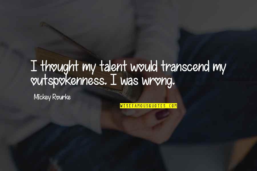 Outspokenness Quotes By Mickey Rourke: I thought my talent would transcend my outspokenness.