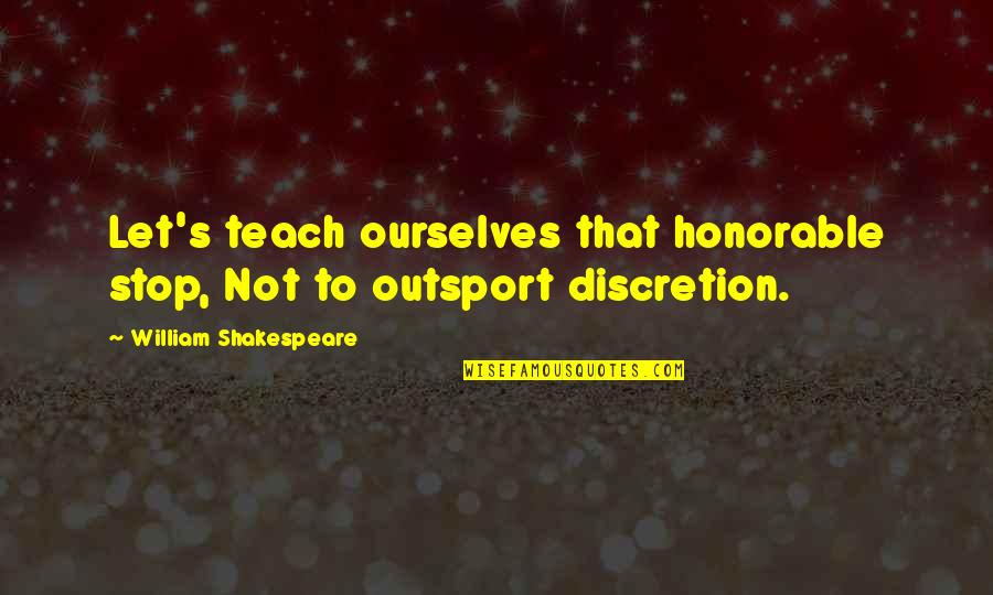 Outsport Quotes By William Shakespeare: Let's teach ourselves that honorable stop, Not to