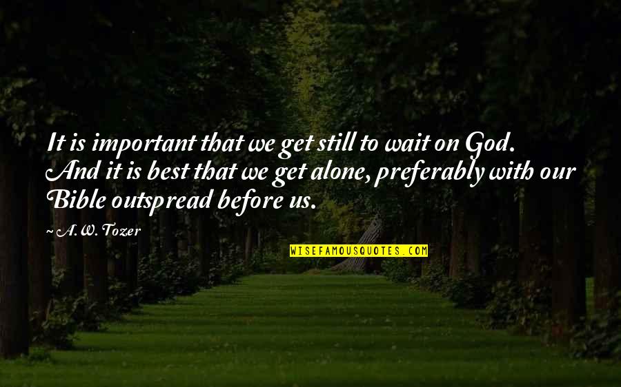 Outspread Quotes By A.W. Tozer: It is important that we get still to