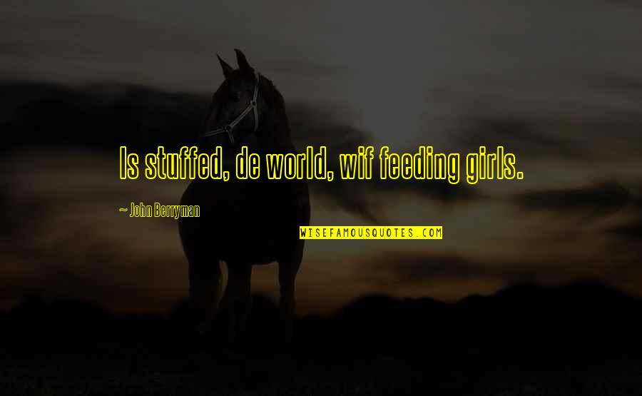 Outstanding Man Quotes By John Berryman: Is stuffed, de world, wif feeding girls.