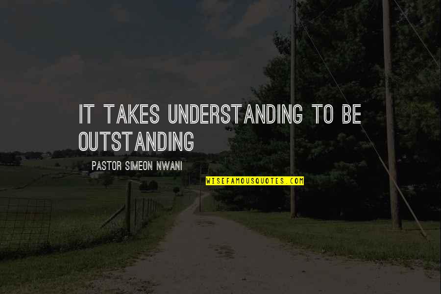Outstanding Motivational Quotes By Pastor Simeon Nwani: It takes understanding to be outstanding