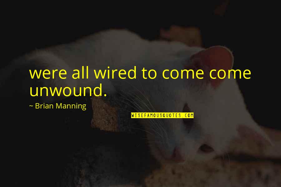 Outstanding Performances Quotes By Brian Manning: were all wired to come come unwound. Outstanding Performances Quotes By Brian Manning: were all wired to come come unwound.