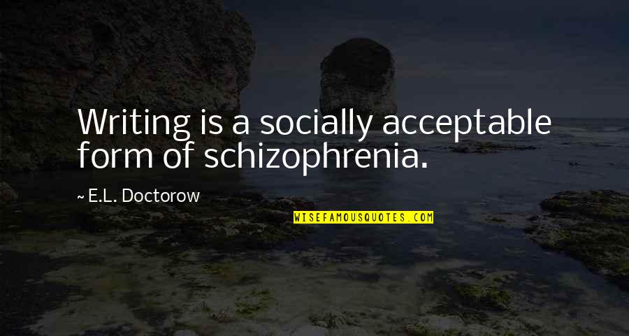 Outstanding Performances Quotes By E.L. Doctorow: Writing is a socially acceptable form of schizophrenia. Outstanding Performances Quotes By E.L. Doctorow: Writing is a socially acceptable form of schizophrenia.