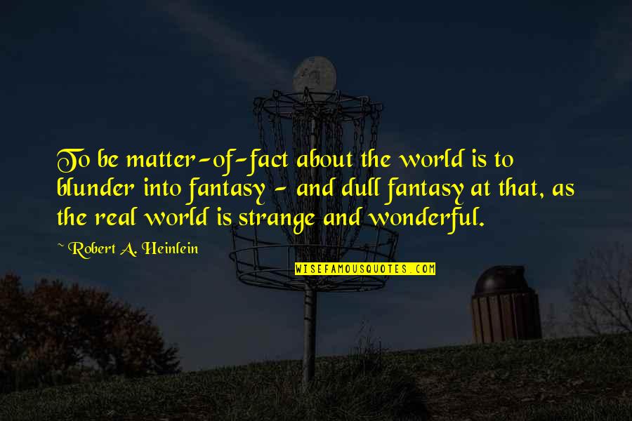 Outstanding Performances Quotes By Robert A. Heinlein: To be matter-of-fact about the world is to Outstanding Performances Quotes By Robert A. Heinlein: To be matter-of-fact about the world is to