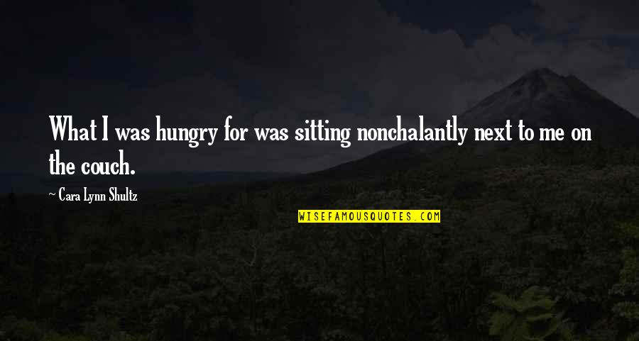 Outstandingly Quotes By Cara Lynn Shultz: What I was hungry for was sitting nonchalantly