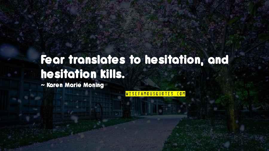 Outstandingly Quotes By Karen Marie Moning: Fear translates to hesitation, and hesitation kills.