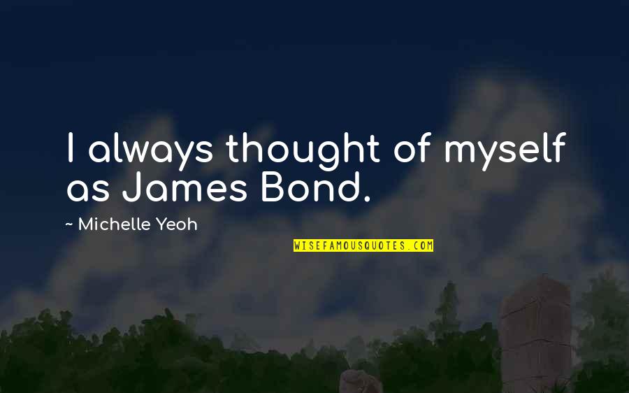 Outstaring Quotes By Michelle Yeoh: I always thought of myself as James Bond. Outstaring Quotes By Michelle Yeoh: I always thought of myself as James Bond.