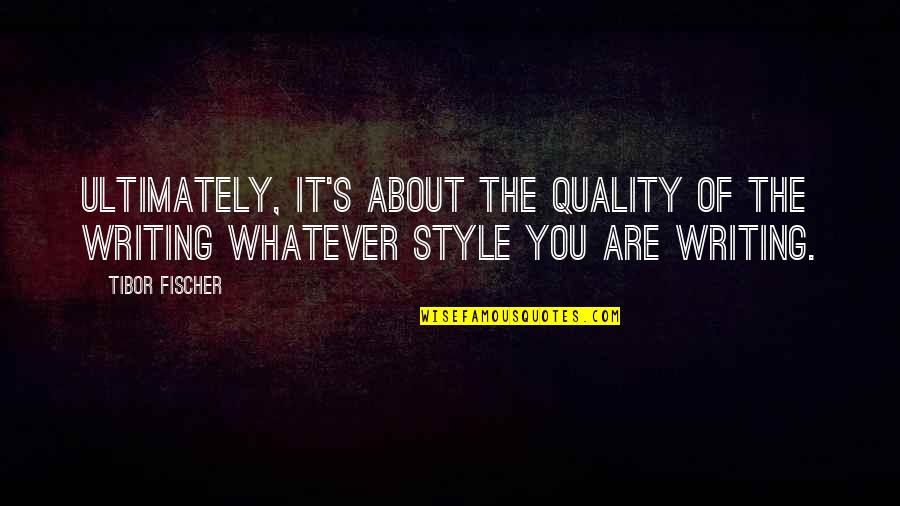 Outstaying Your Welcome Quotes By Tibor Fischer: Ultimately, it's about the quality of the writing
