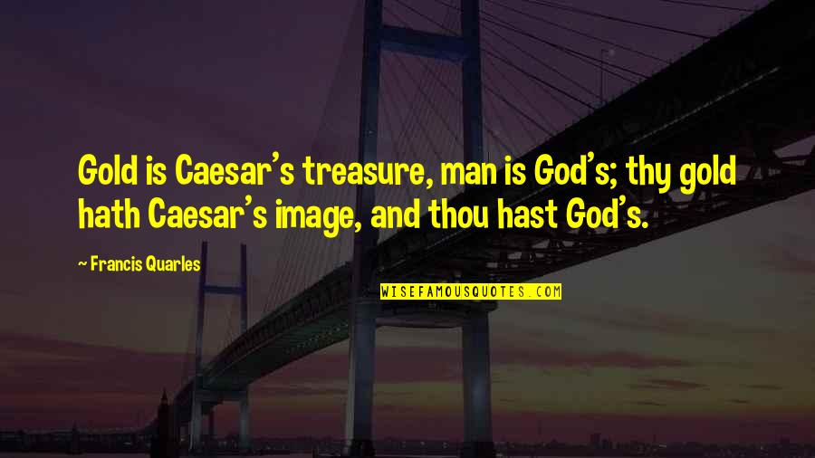 Outsteps Quotes By Francis Quarles: Gold is Caesar's treasure, man is God's; thy
