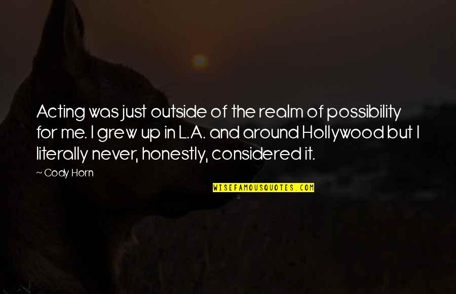 Outstreaming Quotes By Cody Horn: Acting was just outside of the realm of Outstreaming Quotes By Cody Horn: Acting was just outside of the realm of