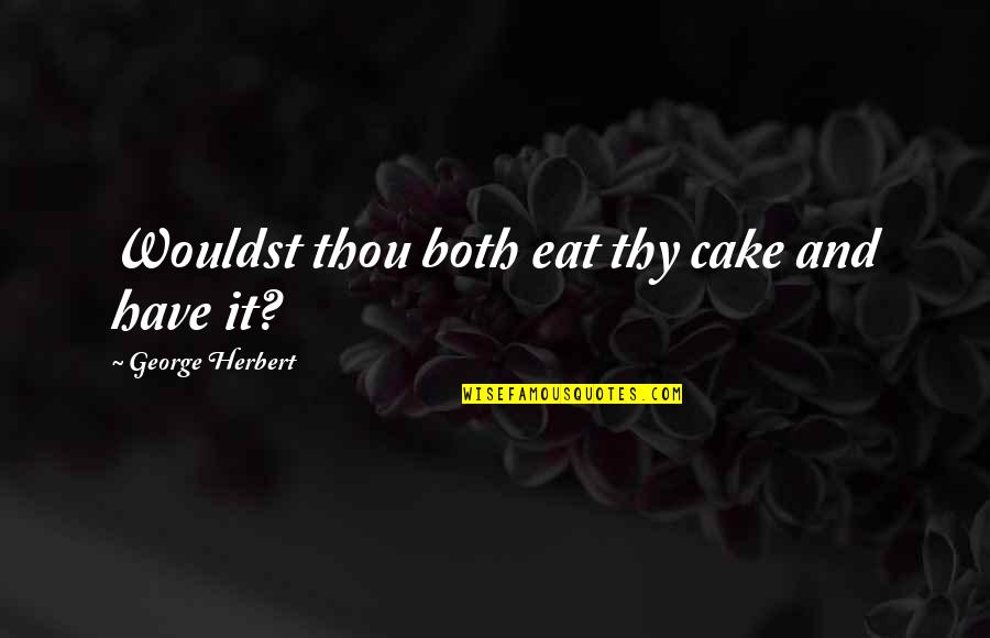 Outstreaming Quotes By George Herbert: Wouldst thou both eat thy cake and have