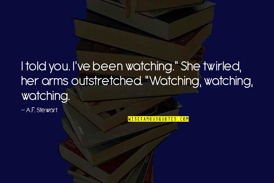 Outstretched Quotes By A.F. Stewart: I told you. I've been watching." She twirled,
