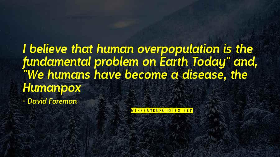 Outstretched Synonym Quotes By David Foreman: I believe that human overpopulation is the fundamental
