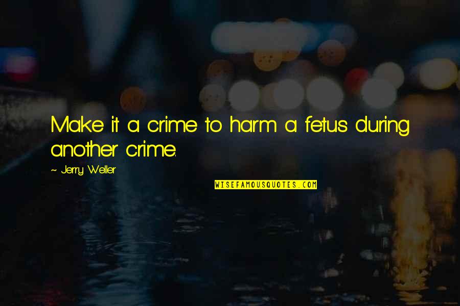 Outta Control Quotes By Jerry Weller: Make it a crime to harm a fetus
