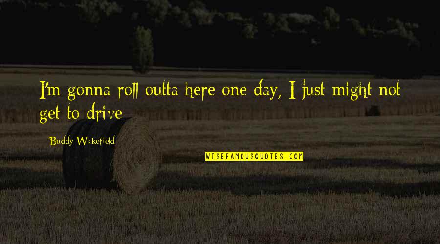 Outta Here Quotes By Buddy Wakefield: I'm gonna roll outta here one day, I