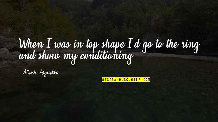 Outta My Mind Quotes By Alexis Arguello: When I was in top shape I'd go Outta My Mind Quotes By Alexis Arguello: When I was in top shape I'd go