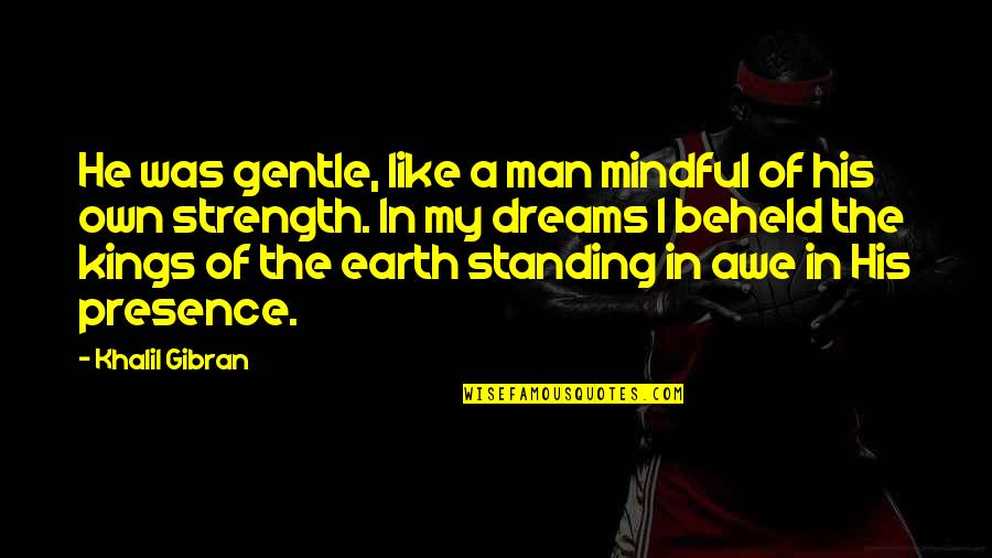 Outta My Mind Quotes By Khalil Gibran: He was gentle, like a man mindful of