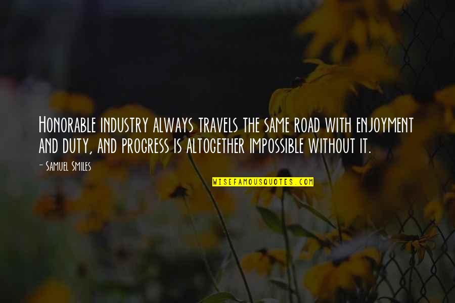 Outta Sight Outta Mind Quotes By Samuel Smiles: Honorable industry always travels the same road with