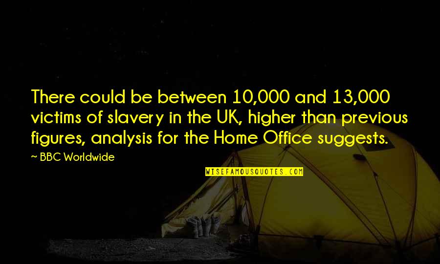 Outta Sight Outta Mind Similar Quotes By BBC Worldwide: There could be between 10,000 and 13,000 victims Outta Sight Outta Mind Similar Quotes By BBC Worldwide: There could be between 10,000 and 13,000 victims