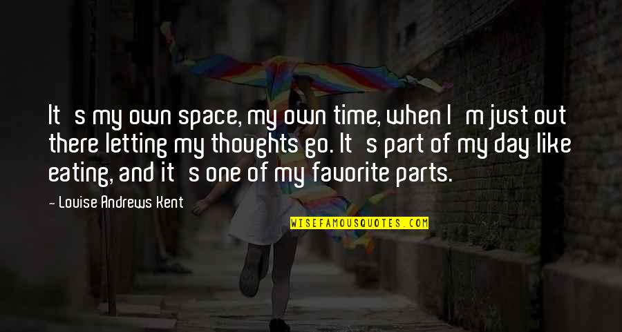Outta Sight Outta Mind Similar Quotes By Louise Andrews Kent: It's my own space, my own time, when Outta Sight Outta Mind Similar Quotes By Louise Andrews Kent: It's my own space, my own time, when