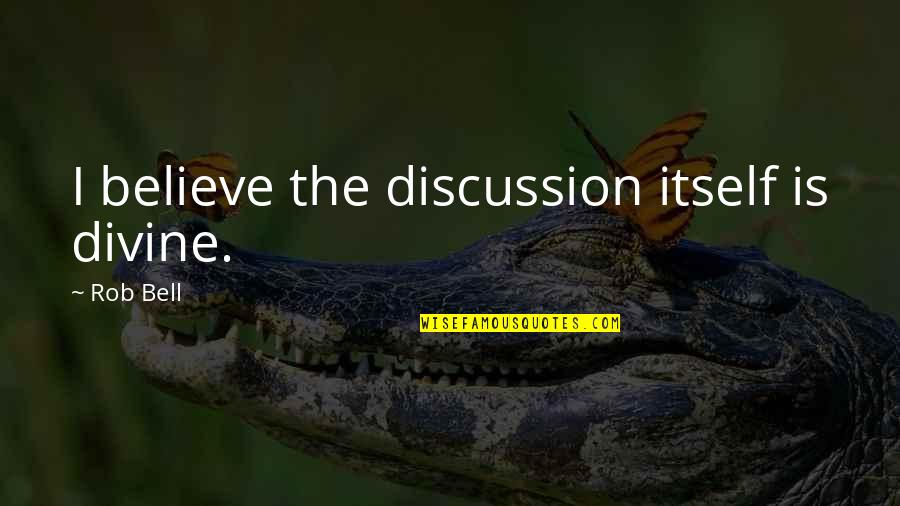 Outta Sight Outta Mind Similar Quotes By Rob Bell: I believe the discussion itself is divine. Outta Sight Outta Mind Similar Quotes By Rob Bell: I believe the discussion itself is divine.