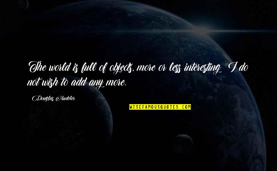 Outthinking Quotes By Douglas Huebler: The world is full of objects, more or Outthinking Quotes By Douglas Huebler: The world is full of objects, more or