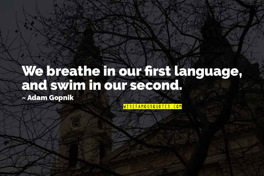Outtie Cars Quotes By Adam Gopnik: We breathe in our first language, and swim