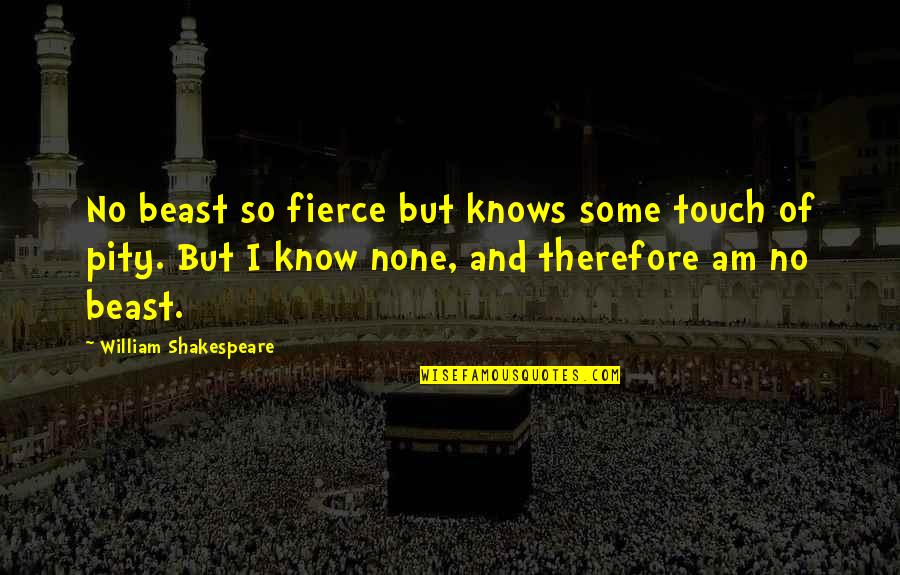 Outvalues Quotes By William Shakespeare: No beast so fierce but knows some touch