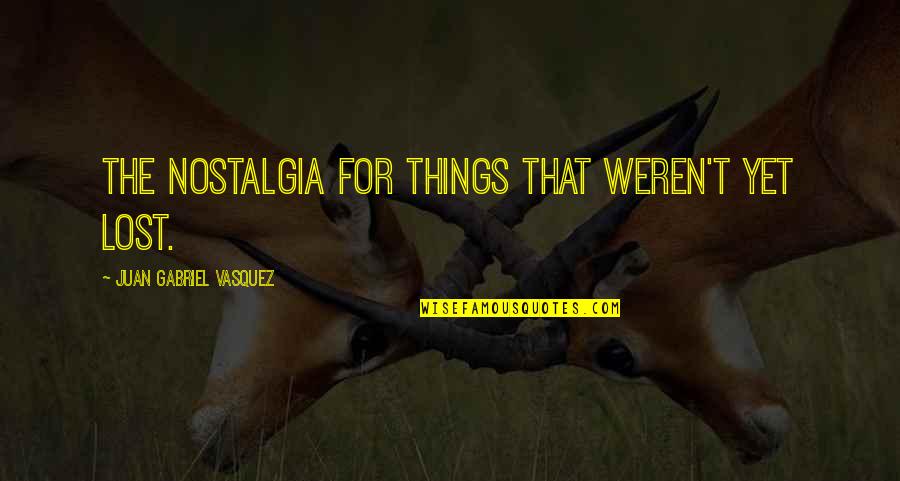 Outvie Quotes By Juan Gabriel Vasquez: The nostalgia for things that weren't yet lost.