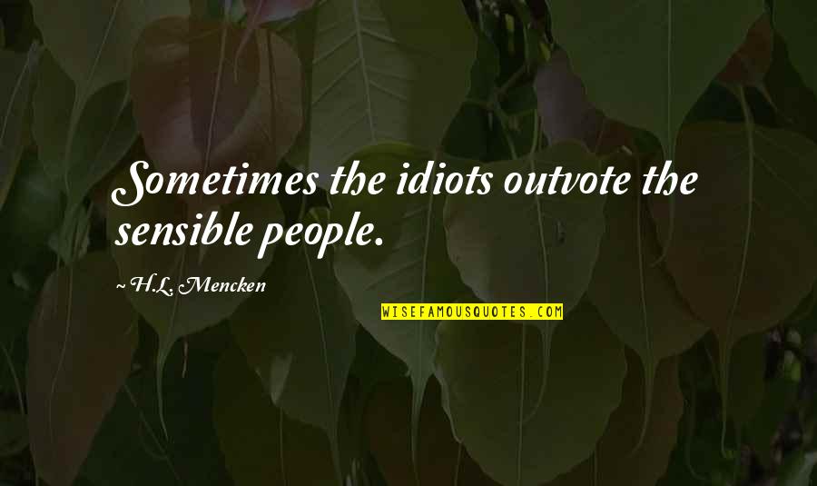 Outvote Quotes By H.L. Mencken: Sometimes the idiots outvote the sensible people.