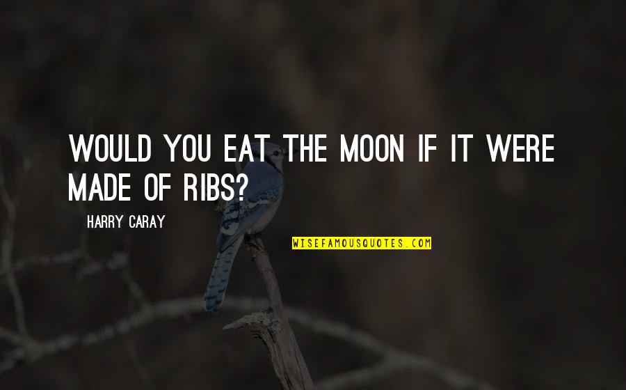 Outwalk Quotes By Harry Caray: Would you eat the moon if it were Outwalk Quotes By Harry Caray: Would you eat the moon if it were