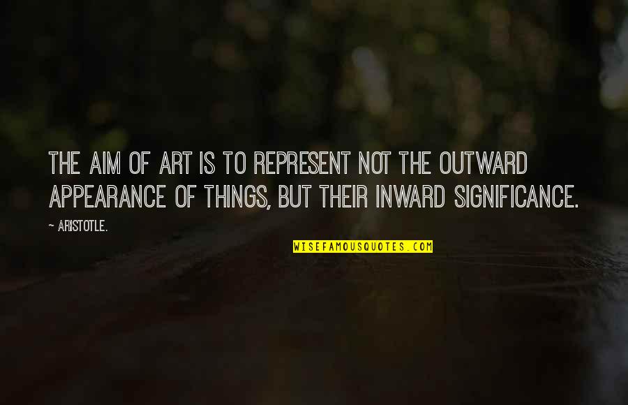 Outward Appearance Quotes By Aristotle.: The aim of art is to represent not
