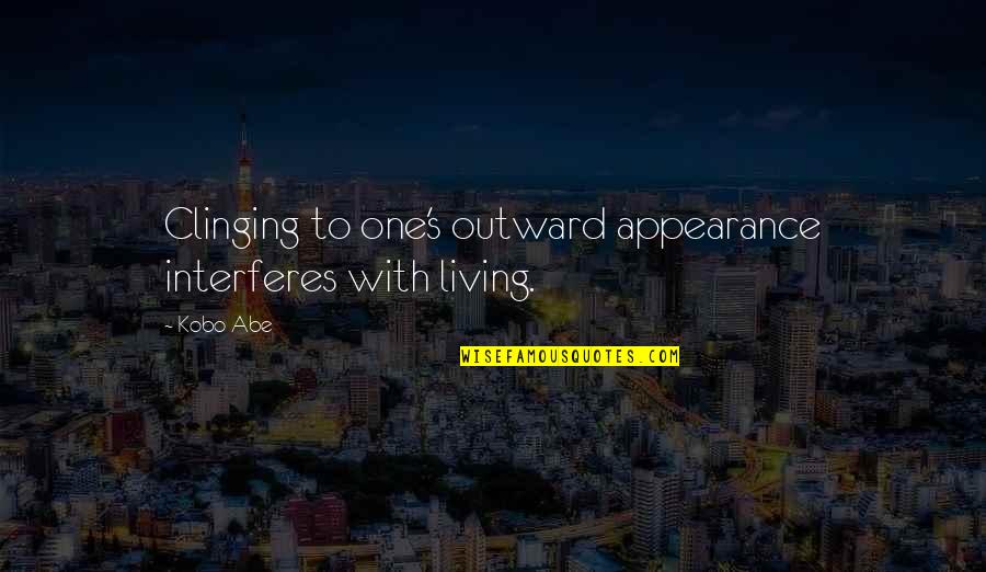 Outward Appearance Quotes By Kobo Abe: Clinging to one's outward appearance interferes with living.