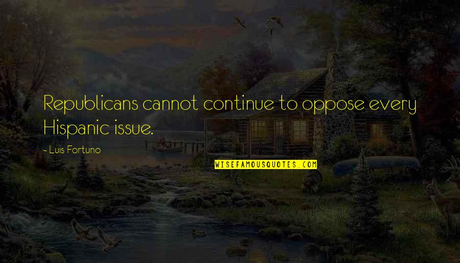 Outwardly In Spanish Quotes By Luis Fortuno: Republicans cannot continue to oppose every Hispanic issue.