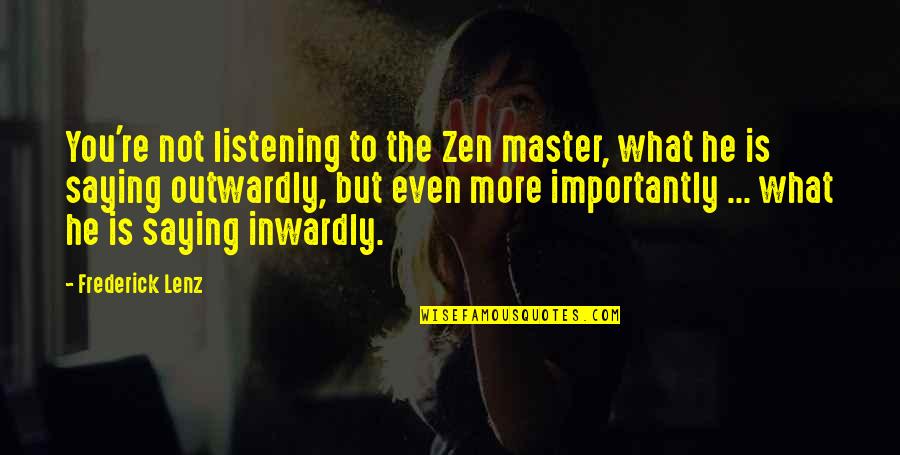 Outwardly Quotes By Frederick Lenz: You're not listening to the Zen master, what