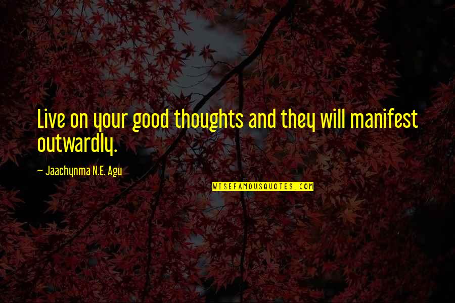 Outwardly Quotes By Jaachynma N.E. Agu: Live on your good thoughts and they will