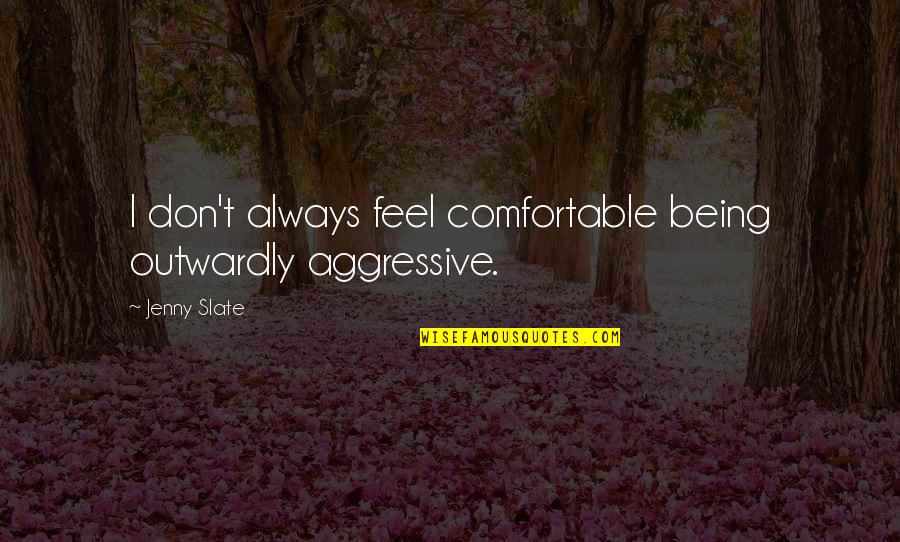 Outwardly Quotes By Jenny Slate: I don't always feel comfortable being outwardly aggressive.