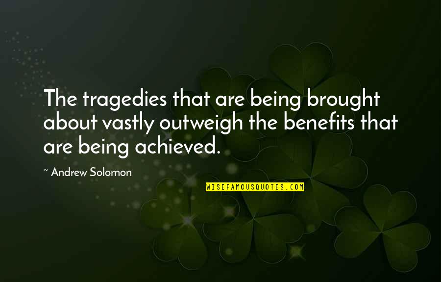 Outweigh Quotes By Andrew Solomon: The tragedies that are being brought about vastly