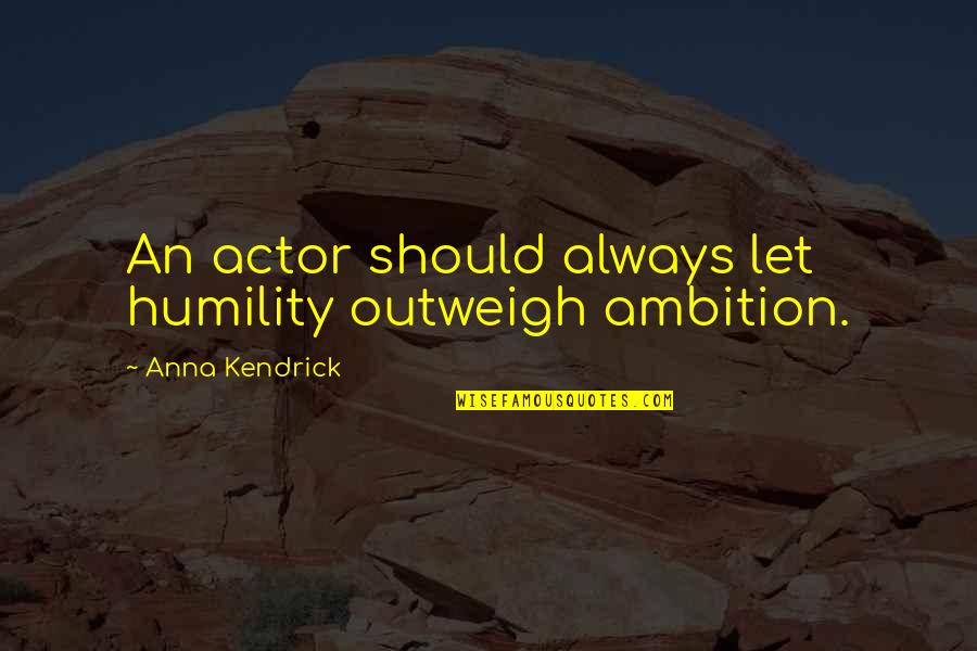 Outweigh Quotes By Anna Kendrick: An actor should always let humility outweigh ambition.