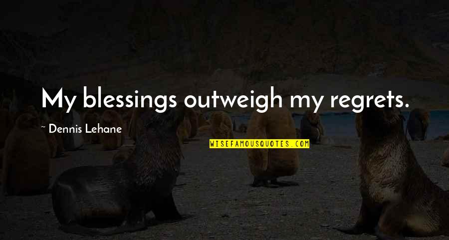 Outweigh Quotes By Dennis Lehane: My blessings outweigh my regrets.