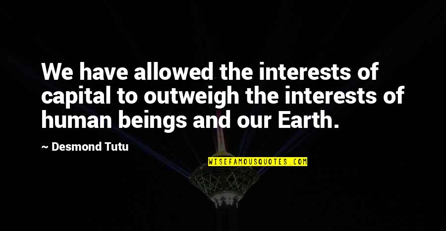 Outweigh Quotes By Desmond Tutu: We have allowed the interests of capital to