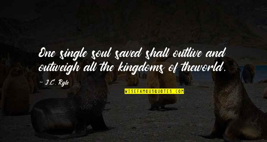 Outweigh Quotes By J.C. Ryle: One single soul saved shall outlive and outweigh