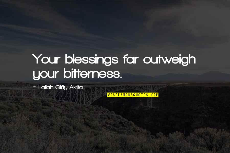 Outweigh Quotes By Lailah Gifty Akita: Your blessings far outweigh your bitterness.