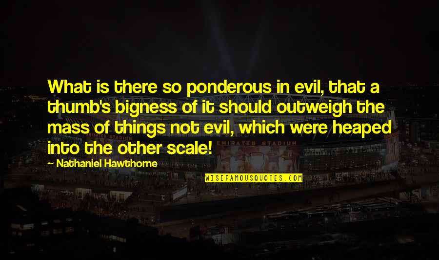 Outweigh Quotes By Nathaniel Hawthorne: What is there so ponderous in evil, that