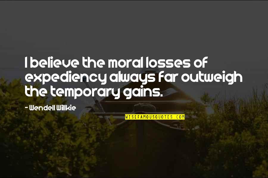 Outweigh Quotes By Wendell Willkie: I believe the moral losses of expediency always