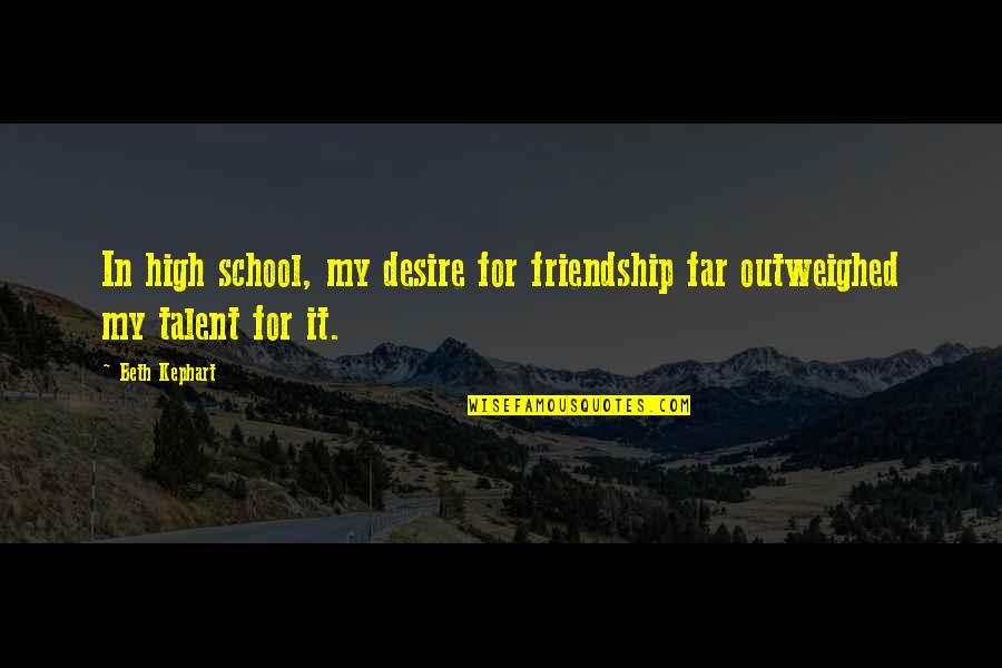 Outweighed Quotes By Beth Kephart: In high school, my desire for friendship far