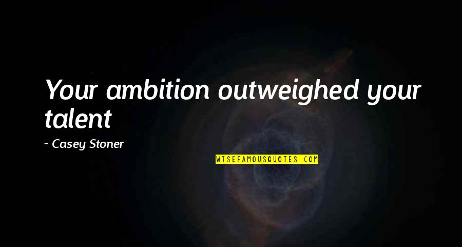 Outweighed Quotes By Casey Stoner: Your ambition outweighed your talent