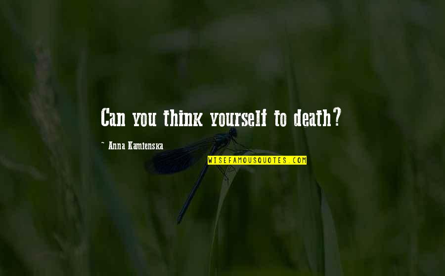 Outweighed Synonym Quotes By Anna Kamienska: Can you think yourself to death?