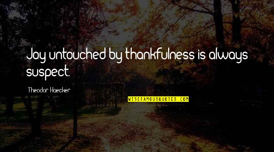 Outweighed Synonym Quotes By Theodor Haecker: Joy untouched by thankfulness is always suspect.