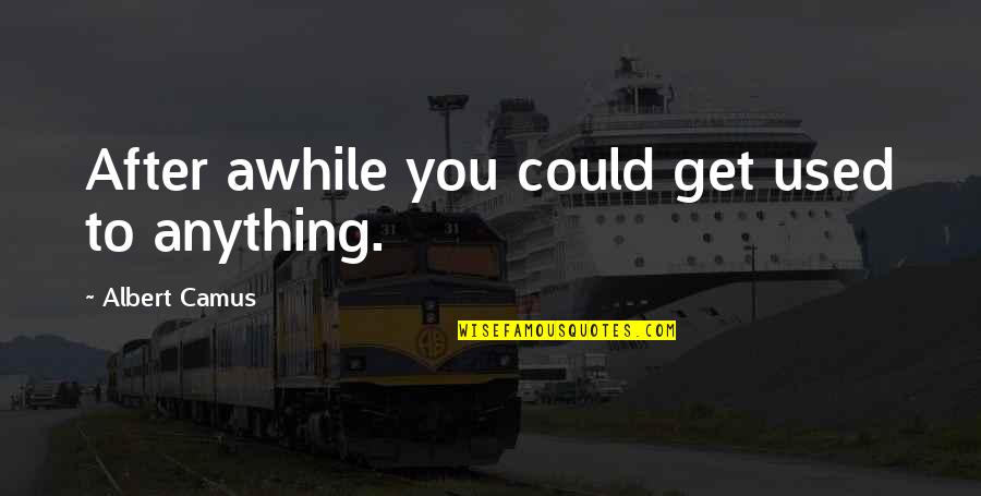 Outweighs Def Quotes By Albert Camus: After awhile you could get used to anything. Outweighs Def Quotes By Albert Camus: After awhile you could get used to anything.